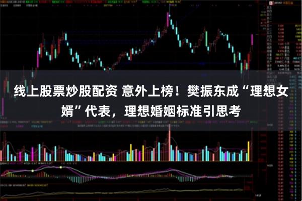 线上股票炒股配资 意外上榜！樊振东成“理想女婿”代表，理想婚姻标准引思考