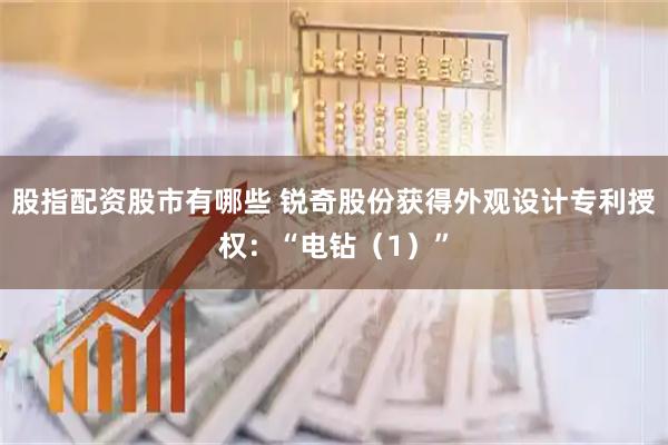 股指配资股市有哪些 锐奇股份获得外观设计专利授权：“电钻（1）”