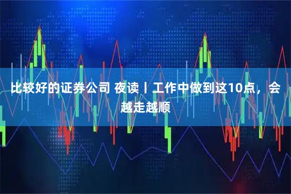 比较好的证券公司 夜读丨工作中做到这10点，会越走越顺