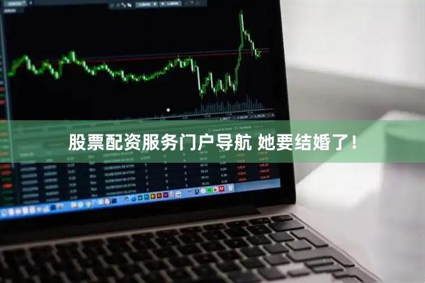 股票配资服务门户导航 她要结婚了！