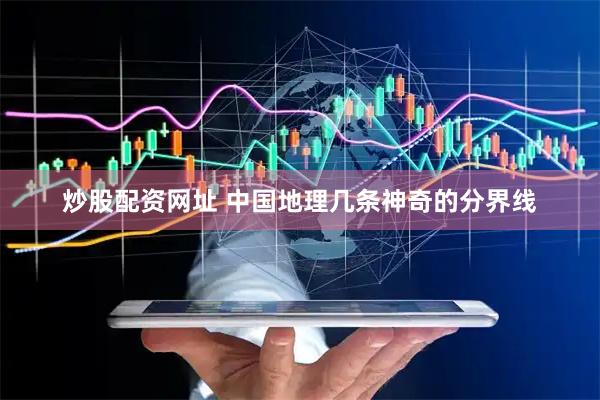 炒股配资网址 中国地理几条神奇的分界线